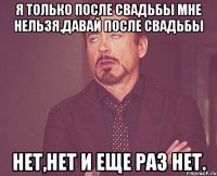Я только после свадьбы Мне нельзя,давай после свадьбы Нет,нет и еще раз нет.