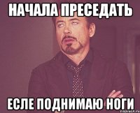 начала преседать Есле поднимаю ноги