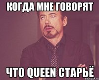 Когда мне говорят Что Queen старьё