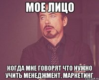 Мое лицо когда мне говорят что нужно учить менеджмент, маркетинг