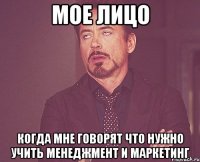 Мое лицо когда мне говорят что нужно учить менеджмент и маркетинг