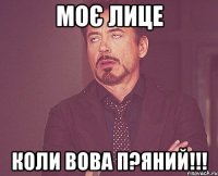 Моє лице Коли Вова п?яний!!!