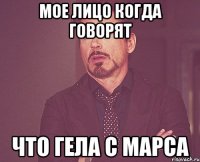 Мое лицо когда говорят что Гела с Марса