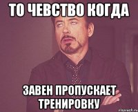 то чевство когда Завен пропускает тренировку