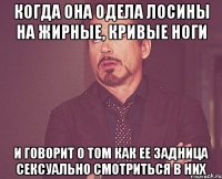 Когда она одела лосины на жирные, кривые ноги И говорит о том как ее задница сексуально смотриться в них