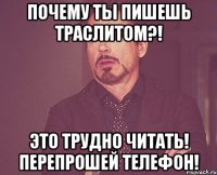 почему ты пишешь траслитом?! это трудно читать! перепрошей телефон!
