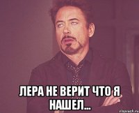  лера не верит что я нашел...