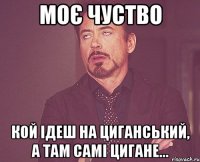 моє чуство кой ідеш на циганський, а там самі цигане...