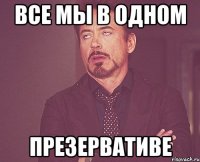 все мы в одном презервативе