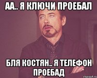 аа.. я ключи проебал бля Костян.. я Телефон проебад