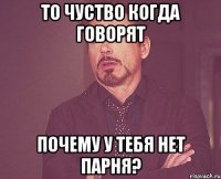 то чуство когда говорят почему у тебя нет парня?