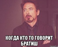  когда кто то говорит братиш