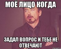 Моё лицо когда задал вопрос и тебе не отвечают