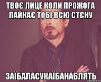 Твоє лице коли Прожога лайкає тобі всю стєну заїбаласукаїбанаблять
