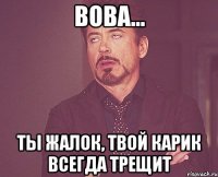 вова... ты жалок, твой карик всегда трещит