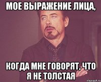 мое выражение лица, когда мне говорят, что я не толстая