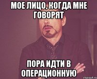 мое лицо, когда мне говорят пора идти в операционную