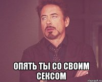  опять ты со своим сексом