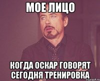 мое лицо когда Оскар говорят сегодня тренировка