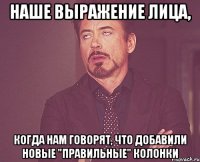 НАШЕ ВЫРАЖЕНИЕ ЛИЦА, КОГДА НАМ ГОВОРЯТ, ЧТО ДОБАВИЛИ НОВЫЕ "ПРАВИЛЬНЫЕ" КОЛОНКИ