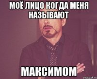 МОЁ лицо когда меня называют МАКСИМОМ