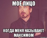 МОЁ лицо когда меня называют МАКСИМОМ