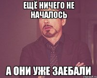 ещё ничего не началось а они уже заебали