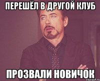 Перешёл в другой клуб Прозвали Новичок