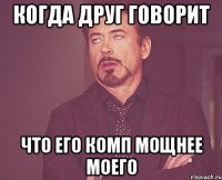 когда друг говорит что его комп мощнее моего