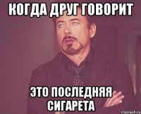 когда друг говорит это последняя сигарета
