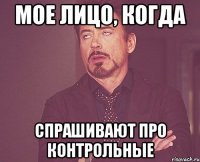 МОЕ ЛИЦО, КОГДА СПРАШИВАЮТ ПРО КОНТРОЛЬНЫЕ