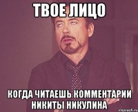 Твое лицо Когда читаешь комментарии Никиты Никулина