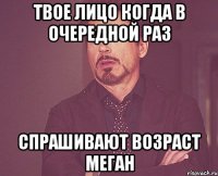 Твое лицо когда в очередной раз Спрашивают возраст Меган