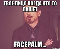 Твоё лицо когда кто то пишет facepalm...