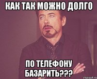 как так можно долго по телефону базарить???