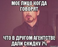 Мое лицо когда говорят что в другом агентстве дали скидку 7%