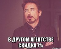  В другом агентстве скидка 7%