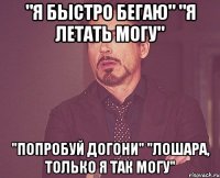 "Я быстро бегаю" "Я летать могу" "Попробуй догони" "Лошара, только я так могу"