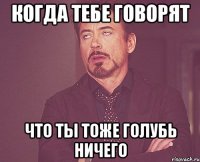 Когда тебе говорят что ты тоже голубь ничего