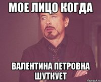 мое лицо когда валентина петровна шуткует