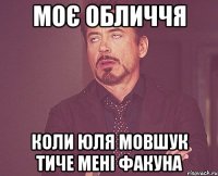 Моє обличчя Коли юля мовшук тиче мені факуна