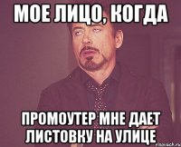 Мое лицо, когда промоутер мне дает листовку на улице