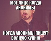 Мое лицо,когда анонимы когда анонимы пишут всякую хуйню