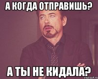 а когда отправишь? а ты не кидала?