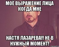 МОЁ ВЫРАЖЕНИЕ ЛИЦА КОГДА МНЕ НАСТЯ ЛАЗАРЕВА!! НЕ В НУЖНЫЙ МОМЕНТ!