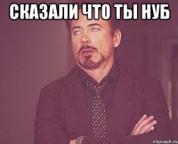 сказали что ты нуб 