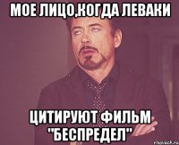 мое лицо,когда леваки цитируют фильм "беспредел"