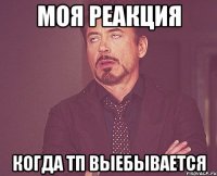 Моя реакция Когда тп выебывается