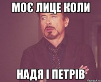 моє лице коли НАДЯ І ПЕТРІВ