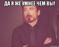 Да я же умнее чем вы! 